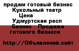 продам готовый бизнес- Кукольный театр › Цена ­ 120 000 - Удмуртская респ. Бизнес » Продажа готового бизнеса   